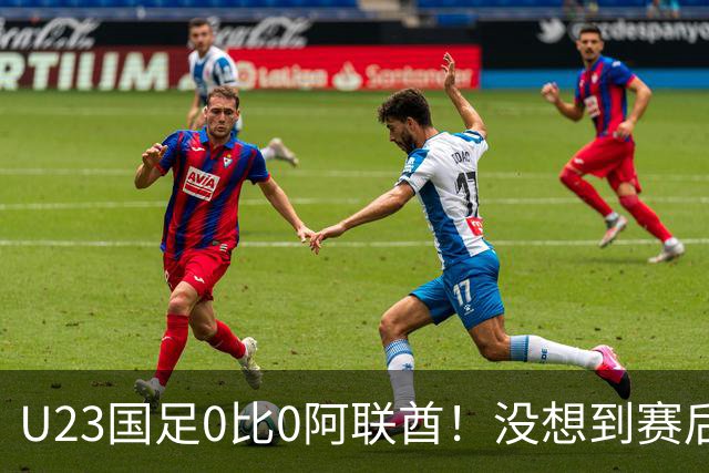 U23国足0比0阿联酋！没想到赛后阿联酋主帅竟然这么说，有点输不起了